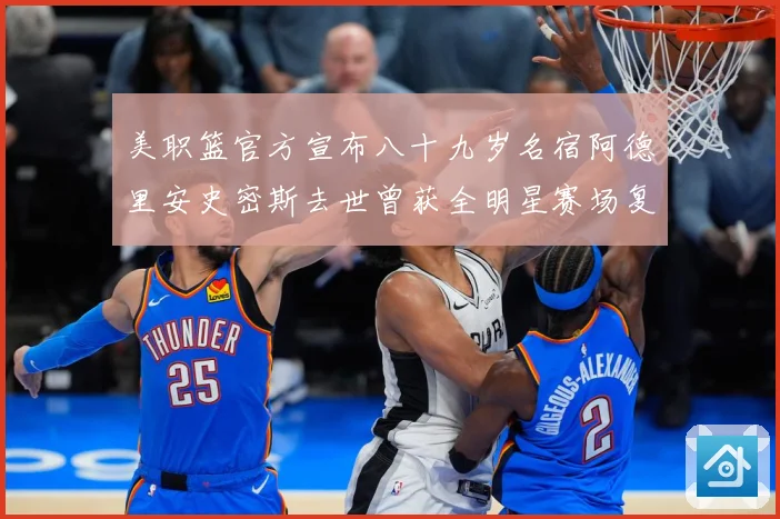 美职篮官方宣布八十九岁名宿阿德里安史密斯去世曾获全明星赛场复盘：最新赛事动态与深度分析