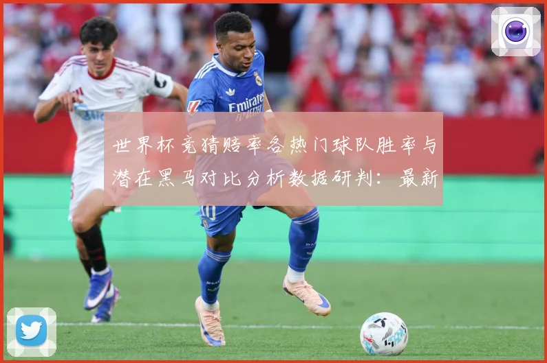 世界杯竞猜赔率各热门球队胜率与潜在黑马对比分析数据研判：最新赛事动态与深度分析