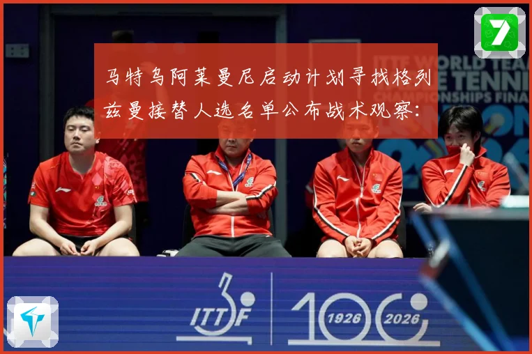 马特乌阿莱曼尼启动计划寻找格列兹曼接替人选名单公布战术观察：最新赛事动态与深度分析