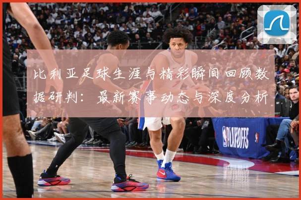 比利亚足球生涯与精彩瞬间回顾数据研判：最新赛事动态与深度分析