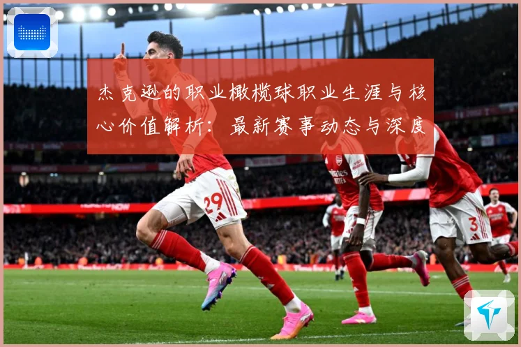 杰克逊的职业橄榄球职业生涯与核心价值解析：最新赛事动态与深度分析