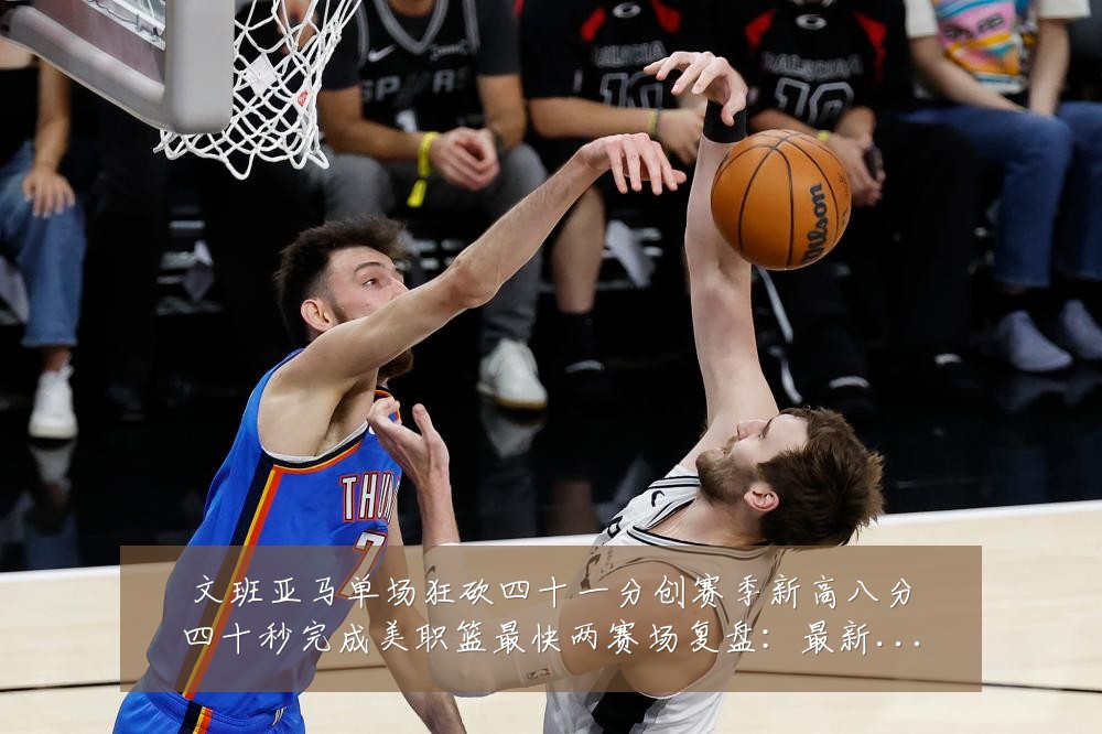 文班亚马单场狂砍四十一分创赛季新高八分四十秒完成美职篮最快两赛场复盘:最新赛事动态与深度分析
