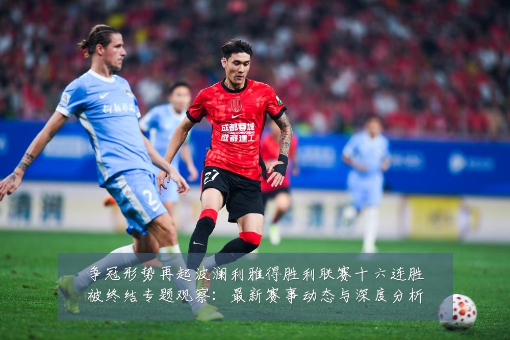 争冠形势再起波澜利雅得胜利联赛十六连胜被终结专题观察:最新赛事动态与深度分析