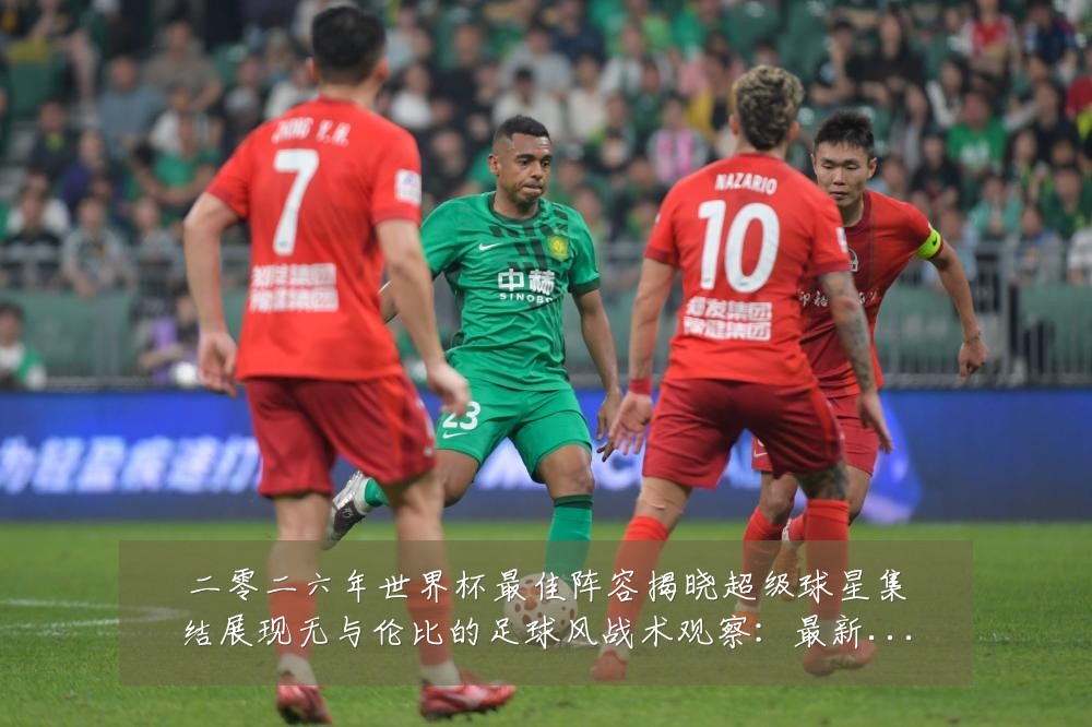 二零二六年世界杯最佳阵容揭晓超级球星集结展现无与伦比的足球风战术观察：最新赛事动态与深度分析