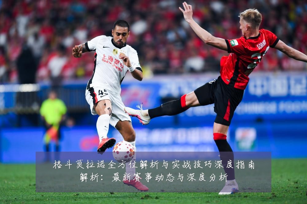 格斗莫拉诺全方位解析与实战技巧深度指南解析:最新赛事动态与深度分析